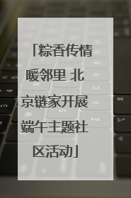 粽香传情暖邻里 北京链家开展端午主题社区活动